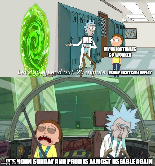 FML | ME; MY UNFORTUNATE CO-WORKER; FRIDAY NIGHT CODE DEPLOY; IT'S NOON SUNDAY AND PROD IS ALMOST USEABLE AGAIN | image tagged in 20 minute adventure rick morty | made w/ Imgflip meme maker