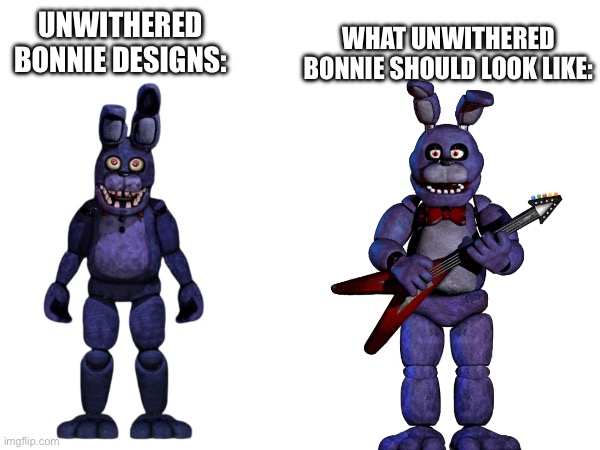 UnWithered Bonnie | UNWITHERED BONNIE DESIGNS:; WHAT UNWITHERED BONNIE SHOULD LOOK LIKE: | image tagged in memes,fnaf | made w/ Imgflip meme maker