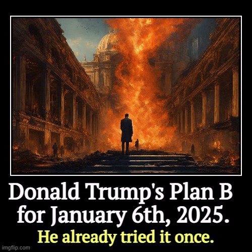 Donald Trump's Plan B 
for January 6th, 2025. | He already tried it once. | image tagged in funny,demotivationals,trump,loser,rebellion,riot | made w/ Imgflip demotivational maker
