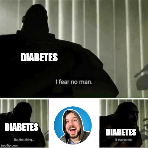 I fear no man | DIABETES DIABETES DIABETES | image tagged in i fear no man | made w/ Imgflip meme maker