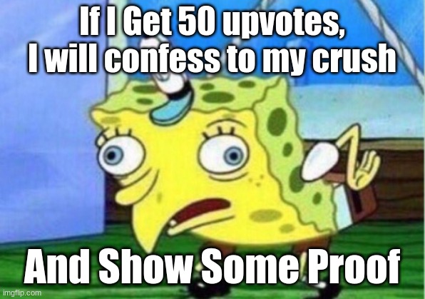 I will. | If I Get 50 upvotes, I will confess to my crush; And Show Some Proof | image tagged in memes,mocking spongebob | made w/ Imgflip meme maker