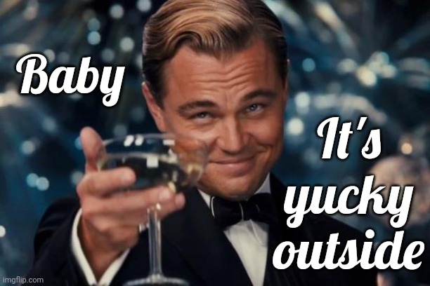 Cold. Cloudy. Misty. Yuck. | Baby; It's yucky outside | image tagged in memes,leonardo dicaprio cheers,yucky weather,cold weather,weather,winter is coming | made w/ Imgflip meme maker