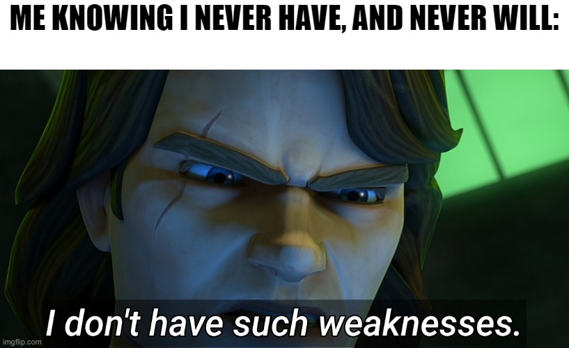 I don't have such weaknesses Anakin | ME KNOWING I NEVER HAVE, AND NEVER WILL: | image tagged in i don't have such weaknesses anakin | made w/ Imgflip meme maker
