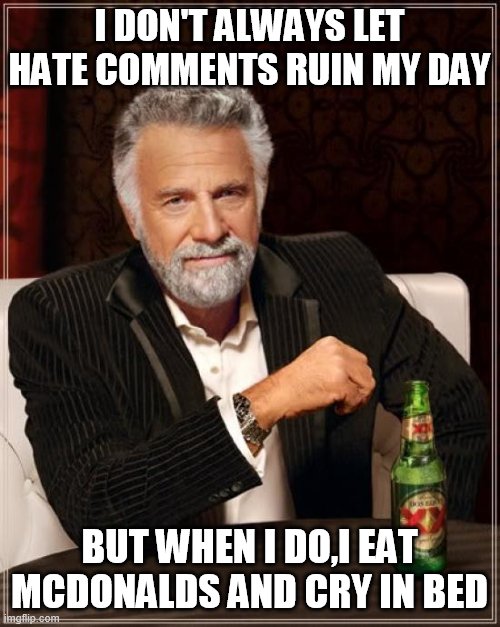 The Most Interesting Man In The World | I DON'T ALWAYS LET HATE COMMENTS RUIN MY DAY; BUT WHEN I DO,I EAT MCDONALDS AND CRY IN BED | image tagged in memes,the most interesting man in the world | made w/ Imgflip meme maker