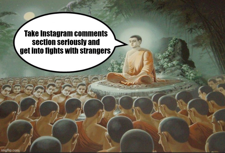 Instagram comments | Take Instagram comments section seriously and get into fights with strangers | image tagged in buddha teaching followers | made w/ Imgflip meme maker