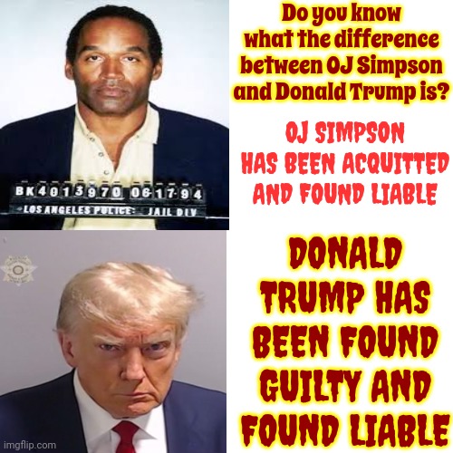 History Repeats | Do you know what the difference between OJ Simpson and Donald Trump is? OJ SIMPSON HAS BEEN ACQUITTED AND FOUND LIABLE; DONALD TRUMP HAS BEEN FOUND GUILTY AND FOUND LIABLE | image tagged in memes,drake hotline bling,scumbag trump,scumbag maga,scumbag republicans,special kind of stupid | made w/ Imgflip meme maker