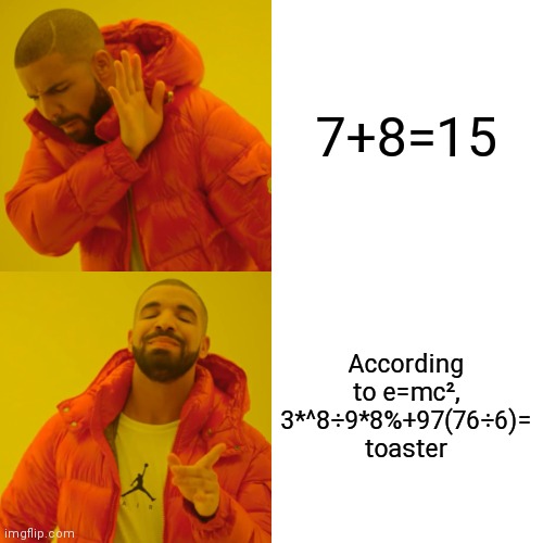 Me is smart | 7+8=15; According to e=mc², 3*^8÷9*8%+97(76÷6)= toaster | image tagged in memes,drake hotline bling | made w/ Imgflip meme maker