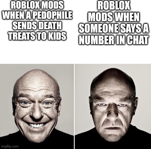 Roblox mods be like | ROBLOX MODS WHEN A PEDOPHILE SENDS DEATH TREATS TO KIDS; ROBLOX MODS WHEN SOMEONE SAYS A NUMBER IN CHAT | image tagged in dean norris's reaction | made w/ Imgflip meme maker