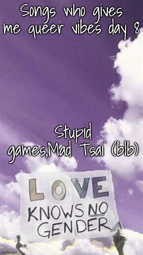 Songs who gives me queer vibes day | Songs who gives me queer vibes day 8; Stupid games,Mad Tsai (blb) | image tagged in songs who gives me queer vibes day | made w/ Imgflip meme maker