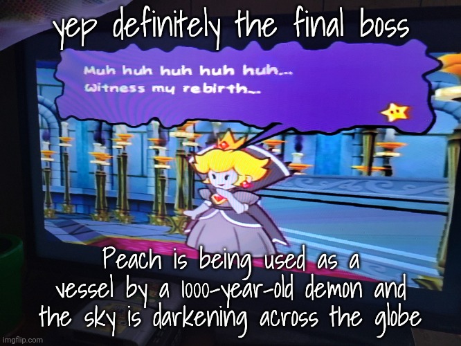 yep definitely the final boss; Peach is being used as a vessel by a 1000-year-old demon and the sky is darkening across the globe | made w/ Imgflip meme maker