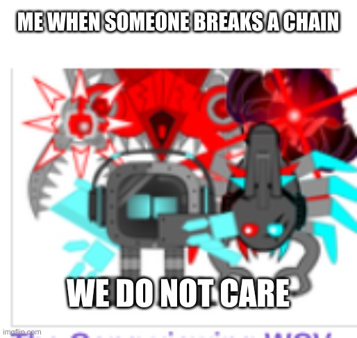 we do not care | ME WHEN SOMEONE BREAKS A CHAIN; WE DO NOT CARE | image tagged in we do not care | made w/ Imgflip meme maker