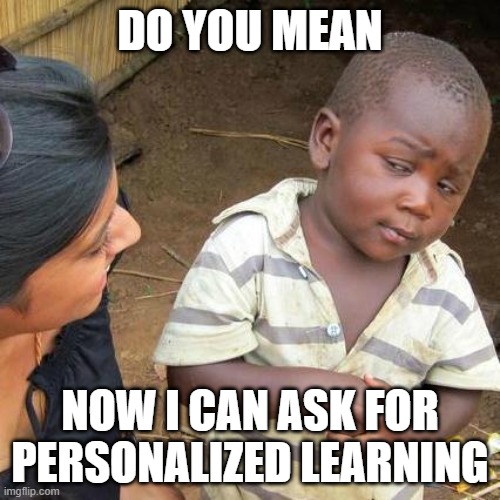 Third World Skeptical Kid Meme | DO YOU MEAN; NOW I CAN ASK FOR PERSONALIZED LEARNING | image tagged in memes,third world skeptical kid | made w/ Imgflip meme maker