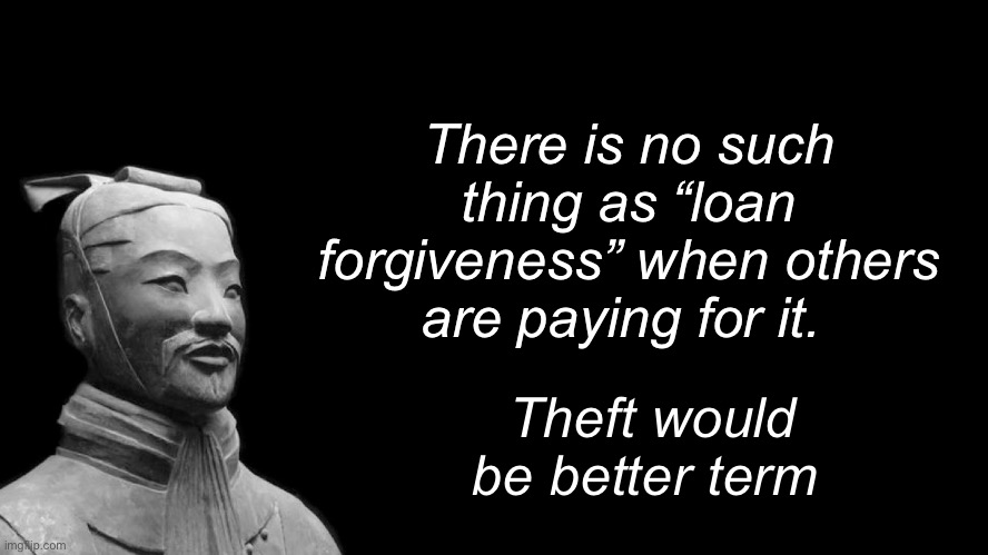Students should be angry at Schools for ripping them off instead of expecting tax payers to subsidize educational theft | There is no such thing as “loan forgiveness” when others are paying for it. Theft would be better term | image tagged in sun tzu,politics lol,memes | made w/ Imgflip meme maker