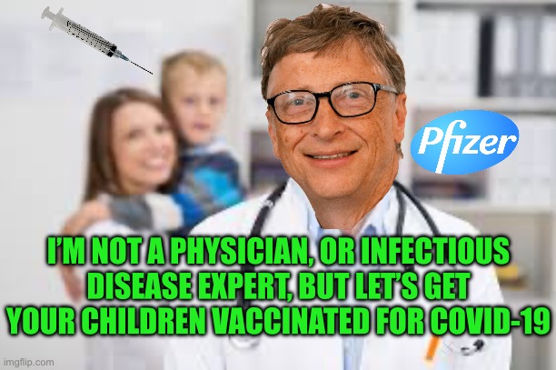 I’M NOT A PHYSICIAN, OR INFECTIOUS DISEASE EXPERT, BUT LET’S GET YOUR CHILDREN VACCINATED FOR COVID-19 | image tagged in bill gates,pfizer,covid-19,republicans,donald trump,maga | made w/ Imgflip meme maker