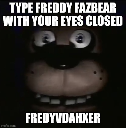freddy | TYPE FREDDY FAZBEAR WITH YOUR EYES CLOSED; FREDYVDAHXER | image tagged in freddy,memes,challenge,fnaf,freddy fazbear | made w/ Imgflip meme maker