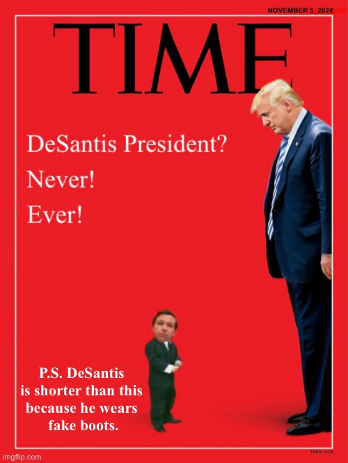 America cannot elect a candidate who wears fake boots as President. | P.S. DeSantis 
is shorter than this 
because he wears 
fake boots. | image tagged in president trump,donald trump,republican party,presidential election,fake people,fake | made w/ Imgflip meme maker