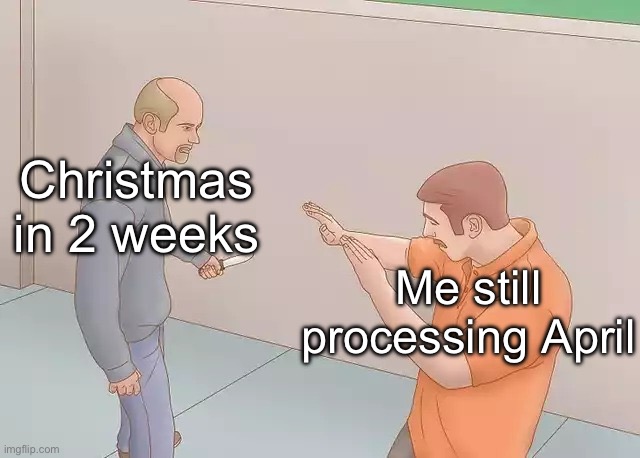 Man with knife | Christmas in 2 weeks; Me still processing April | image tagged in man with knife | made w/ Imgflip meme maker