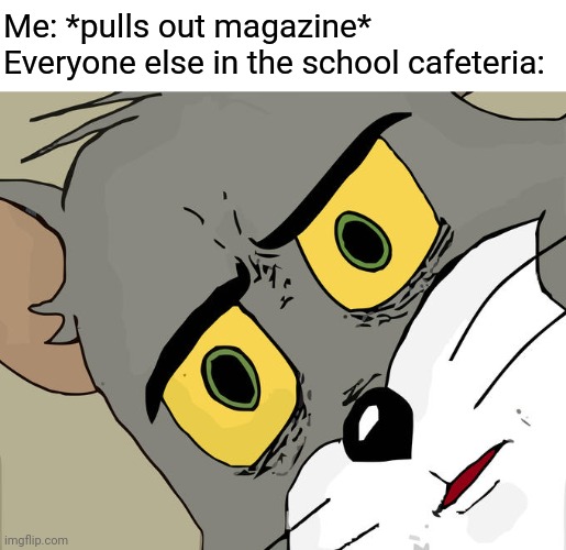 No worries :) | Me: *pulls out magazine*
Everyone else in the school cafeteria: | image tagged in memes,unsettled tom,funny,fun,magazines | made w/ Imgflip meme maker