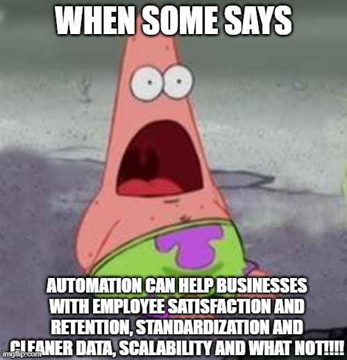 Suprised Patrick | WHEN SOME SAYS; AUTOMATION CAN HELP BUSINESSES WITH EMPLOYEE SATISFACTION AND RETENTION, STANDARDIZATION AND CLEANER DATA, SCALABILITY AND WHAT NOT!!!! | image tagged in suprised patrick | made w/ Imgflip meme maker