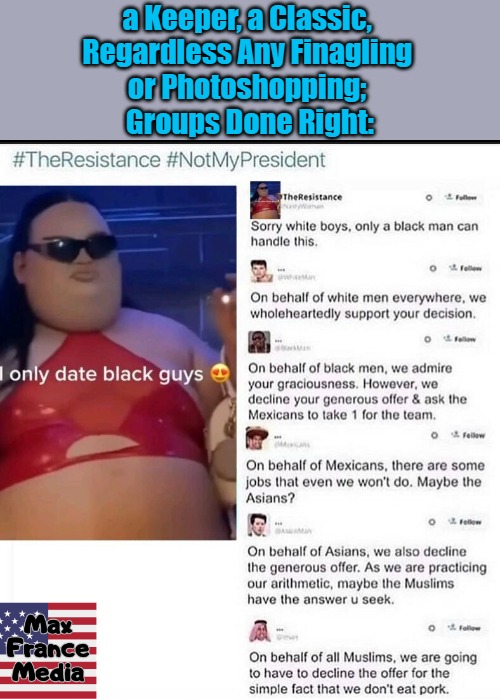 Groups Done Right | a Keeper, a Classic, 
Regardless Any Finagling 
or Photoshopping; 
Groups Done Right: | image tagged in clown world,solidarity,collectivism,weimerica,photoshop,hashtag gags | made w/ Imgflip meme maker