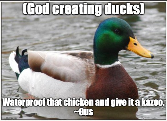 Actual Advice Mallard Meme | (God creating ducks); Waterproof that chicken and give it a kazoo.
~Gus | image tagged in memes,actual advice mallard | made w/ Imgflip meme maker