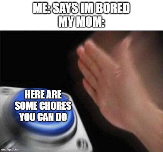 she hears you from 17 million miles away | ME: SAYS IM BORED
MY MOM:; HERE ARE SOME CHORES YOU CAN DO | image tagged in memes,blank nut button | made w/ Imgflip meme maker