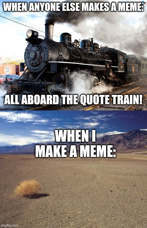 WHEN ANYONE ELSE MAKES A MEME:; ALL ABOARD THE QUOTE TRAIN! WHEN I MAKE A MEME: | image tagged in train,desert tumbleweed | made w/ Imgflip meme maker