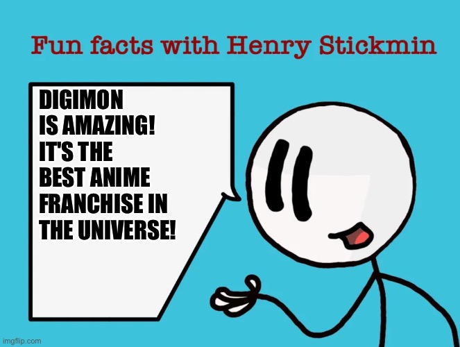 Henry Stickmin is a huge fan of Digimon | DIGIMON IS AMAZING! IT'S THE BEST ANIME FRANCHISE IN THE UNIVERSE! | image tagged in fun facts with henry stickmin | made w/ Imgflip meme maker