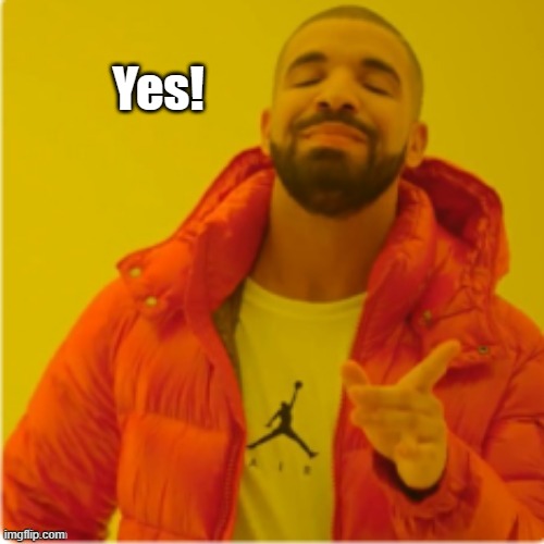 Drake yes | Yes! | image tagged in drake yes | made w/ Imgflip meme maker