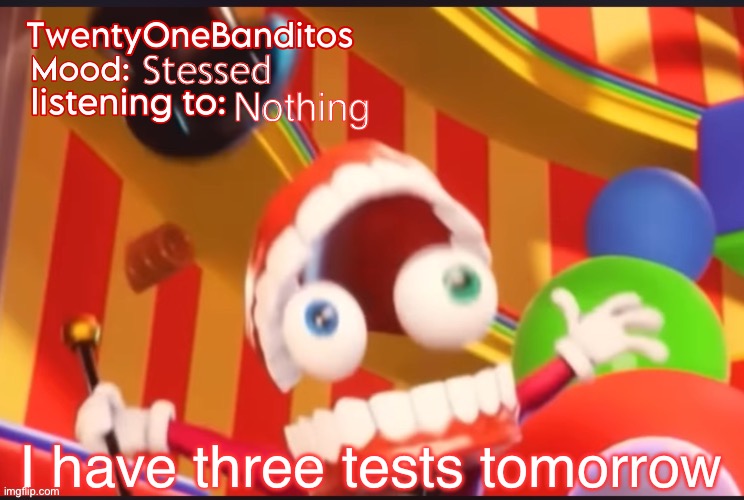 Womp womp | Stessed; Nothing; I have three tests tomorrow | image tagged in caine t1b ann temp | made w/ Imgflip meme maker