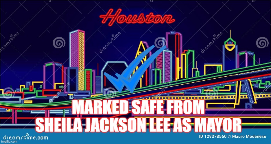Houston Is Safe | MARKED SAFE FROM SHEILA JACKSON LEE AS MAYOR | image tagged in houston,sheila jackson lee,elections,mayor | made w/ Imgflip meme maker
