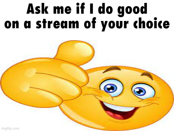 Ask me if I do good on a stream of your choice | image tagged in ask me if i do good on a stream of your choice | made w/ Imgflip meme maker