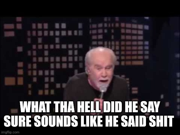 George Carlin Live | WHAT THA HELL DID HE SAY
SURE SOUNDS LIKE HE SAID SHIT | image tagged in george carlin live | made w/ Imgflip meme maker