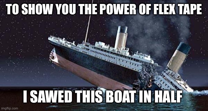 Titanic | TO SHOW YOU THE POWER OF FLEX TAPE; I SAWED THIS BOAT IN HALF | image tagged in titanic | made w/ Imgflip meme maker