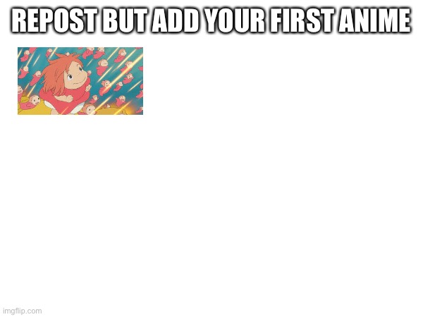 Repost but add your first anime | REPOST BUT ADD YOUR FIRST ANIME | made w/ Imgflip meme maker