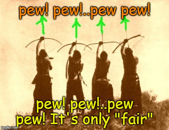 Native upvotes | pew! pew!..pew pew! pew! pew!..pew pew! It's only "fair" | image tagged in native upvotes | made w/ Imgflip meme maker