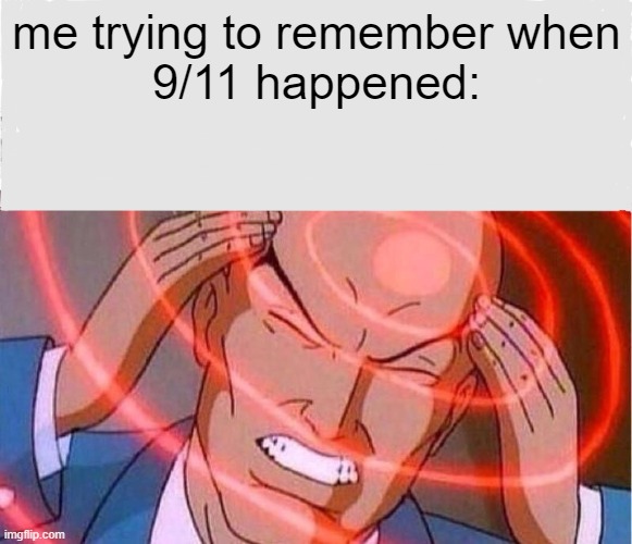 Me trying to remember | me trying to remember when
9/11 happened: | image tagged in me trying to remember | made w/ Imgflip meme maker