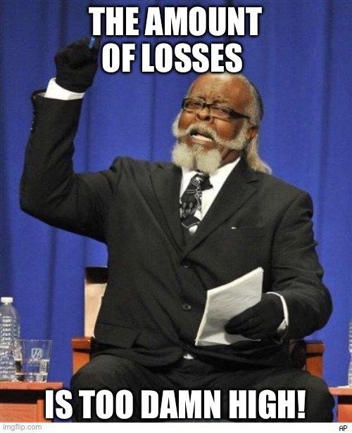 The amount of X is too damn high | THE AMOUNT OF LOSSES; IS TOO DAMN HIGH! | image tagged in the amount of x is too damn high | made w/ Imgflip meme maker