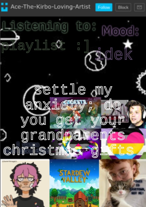 my cat is licking my hand what the f- | idek; playlist :]; settle my anxiety; do you get your grandparents christmas gifts | image tagged in my new temp aces temp | made w/ Imgflip meme maker