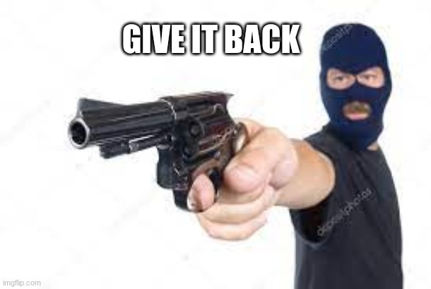 give it back my... | GIVE IT BACK | image tagged in give it back my | made w/ Imgflip meme maker