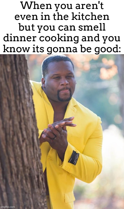 YUMMMMMMMMMMMMMYYYYYYYYYYYYY!!!!!!!!!!!!!! | When you aren't even in the kitchen but you can smell dinner cooking and you know its gonna be good: | image tagged in anthony adams rubbing hands,meme,dinner,smell | made w/ Imgflip meme maker