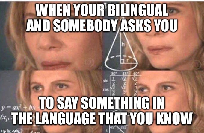 Tf I am so poised to say | WHEN YOUR BILINGUAL AND SOMEBODY ASKS YOU; TO SAY SOMETHING IN THE LANGUAGE THAT YOU KNOW | image tagged in math lady/confused lady,memes,funny | made w/ Imgflip meme maker