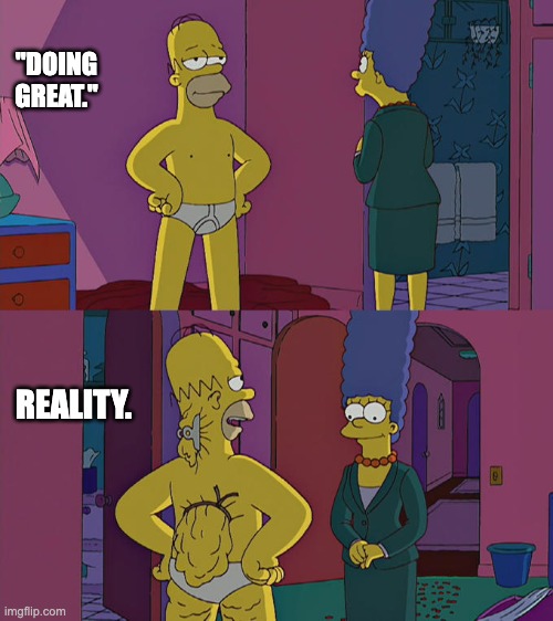 Homer Simpson's Back Fat | "DOING GREAT."; REALITY. | image tagged in homer simpson's back fat | made w/ Imgflip meme maker