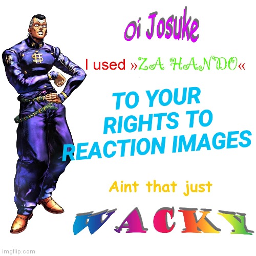 Oi Josuke | TO YOUR RIGHTS TO REACTION IMAGES | image tagged in oi josuke | made w/ Imgflip meme maker