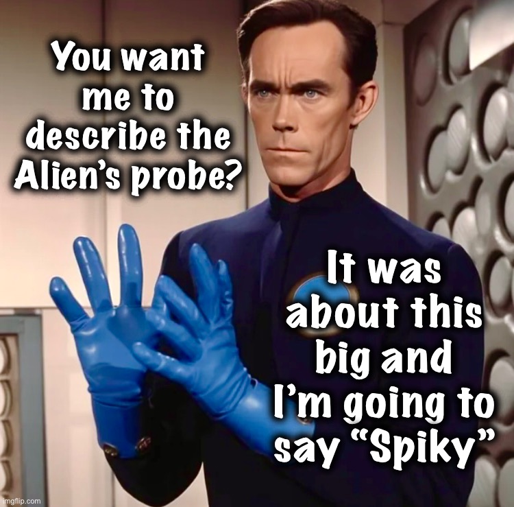 Past trauma | You want me to describe the Alien’s probe? It was about this big and I’m going to say “Spiky” | image tagged in sci fi guy,memes,ancient aliens,aliens,you know i'm something of a scientist myself,ptsd | made w/ Imgflip meme maker