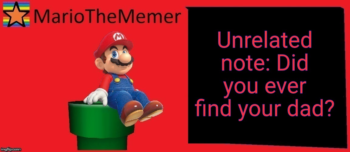 MarioTheMemer announcement template v1 | Unrelated note: Did you ever find your dad? | image tagged in mariothememer announcement template v1 | made w/ Imgflip meme maker