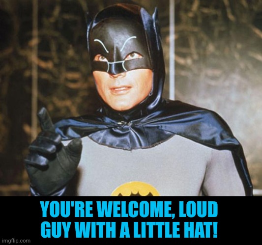 Batman-Adam West | YOU'RE WELCOME, LOUD GUY WITH A LITTLE HAT! | image tagged in batman-adam west | made w/ Imgflip meme maker