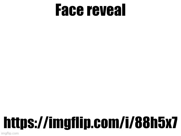 Face reveal; https://imgflip.com/i/88h5x7 | made w/ Imgflip meme maker