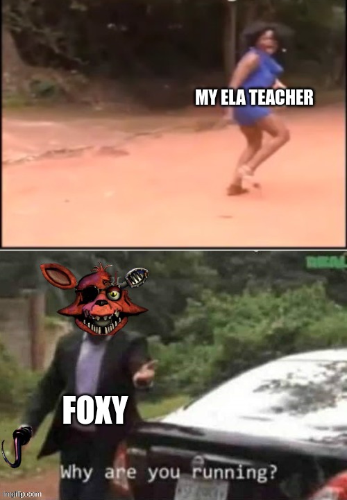 Yeah she is like genuinely scared of any type of Foxy | MY ELA TEACHER; FOXY | image tagged in why are you running | made w/ Imgflip meme maker