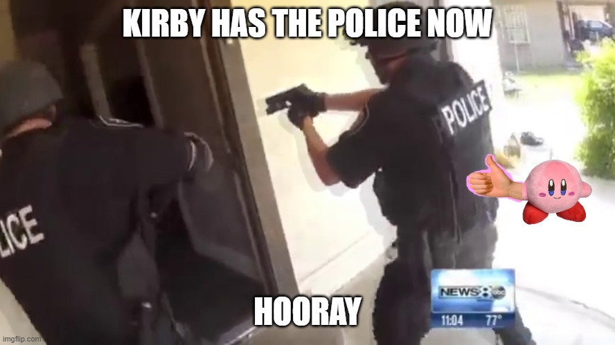 FBI OPEN UP | KIRBY HAS THE POLICE NOW HOORAY | image tagged in fbi open up | made w/ Imgflip meme maker